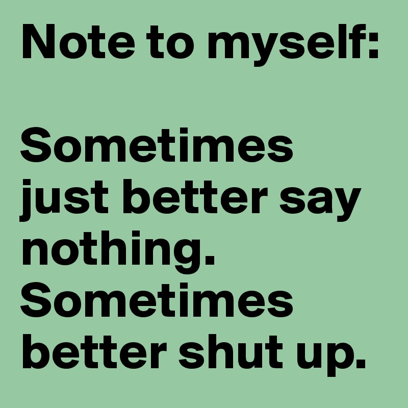 note-to-myself-sometimes-just-better-say-nothing-sometimes-better