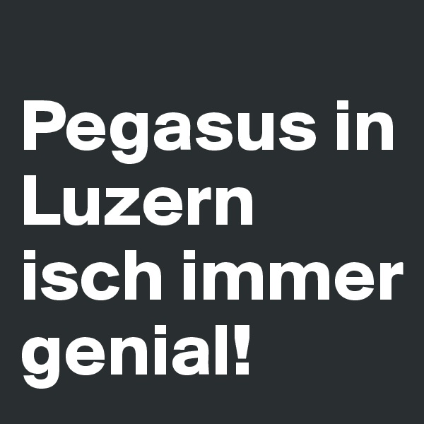 
Pegasus in Luzern isch immer genial!