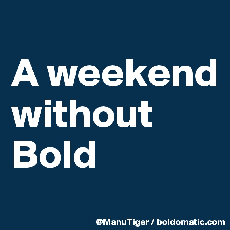 
A weekend without Bold