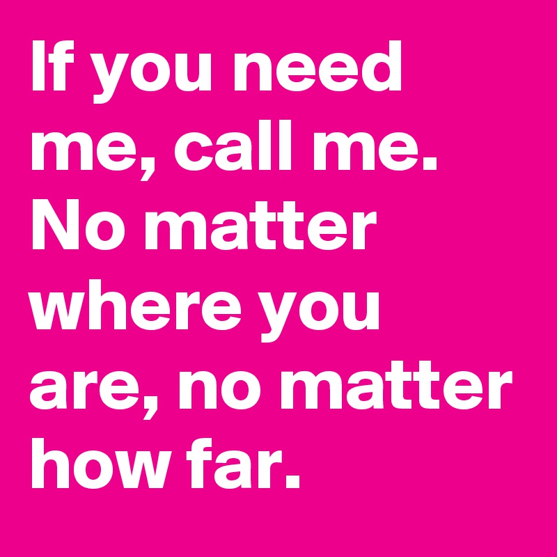 If you need me, call me. No matter where you are, no matter how far.