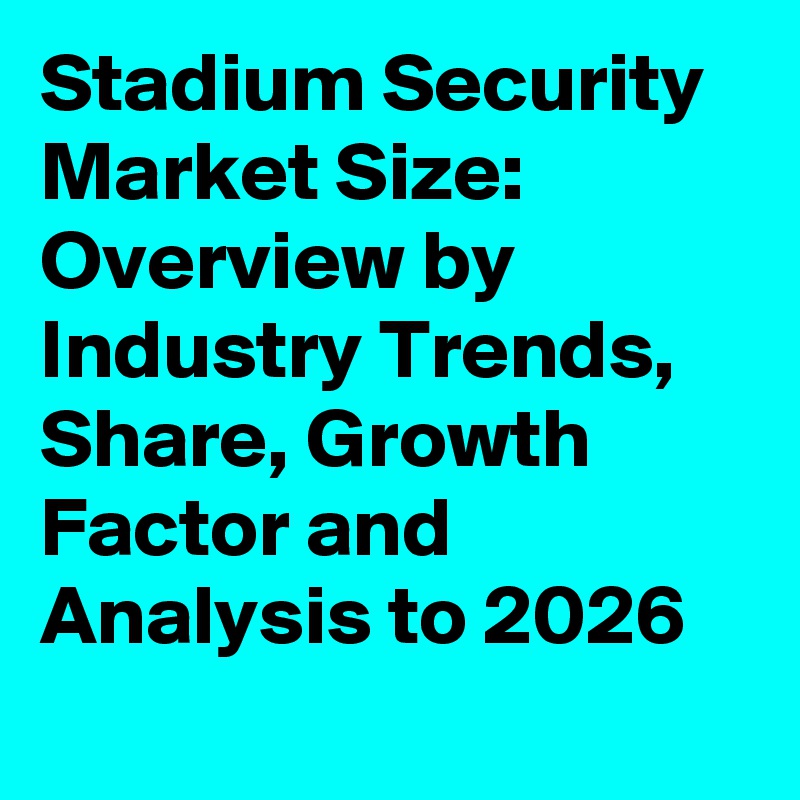 Stadium Security Market Size: Overview by Industry Trends, Share, Growth Factor and Analysis to 2026
