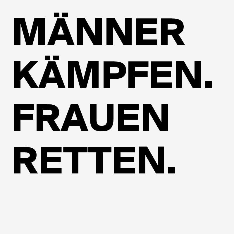 MÄNNER KÄMPFEN. FRAUEN RETTEN.