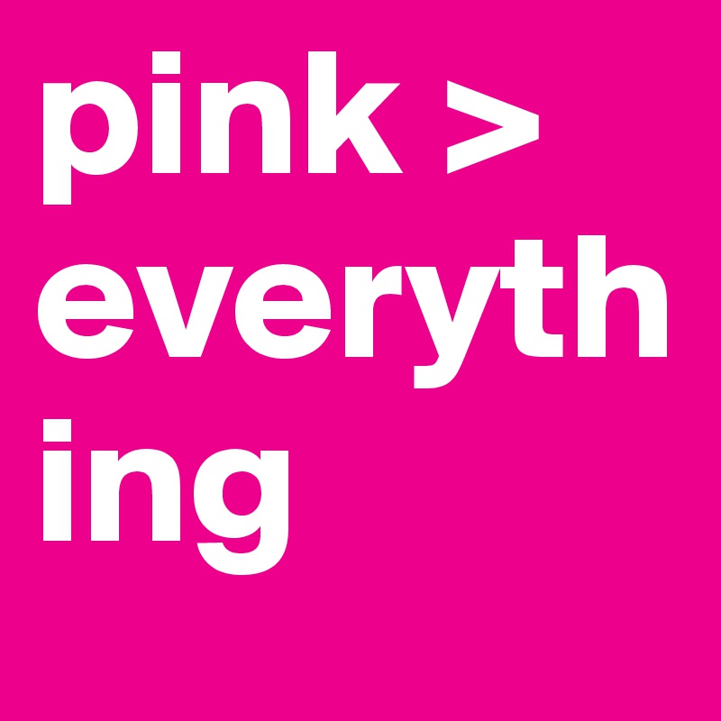 pink > everything