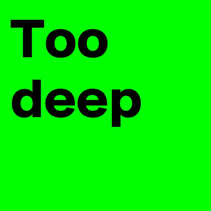 Too deep