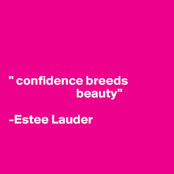 




" confidence breeds 
                          beauty" 

-Estee Lauder


