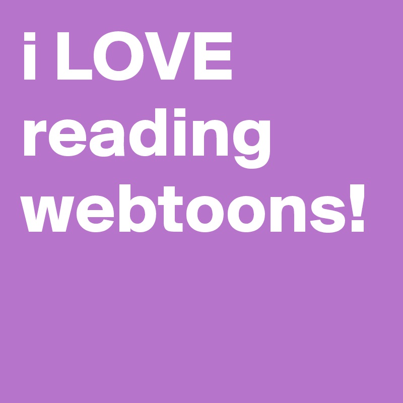 i LOVE reading webtoons!