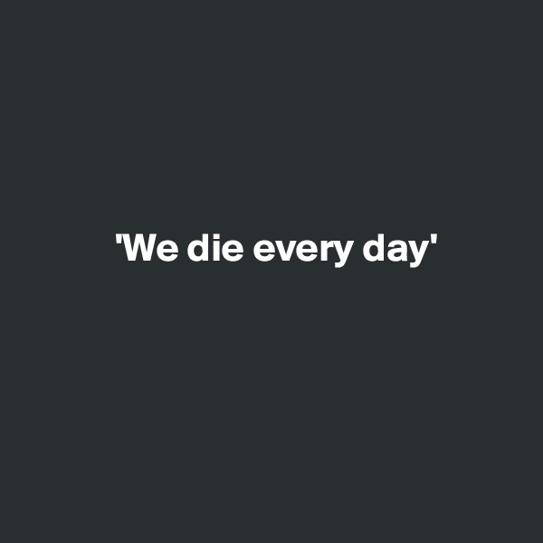 




           'We die every day'





