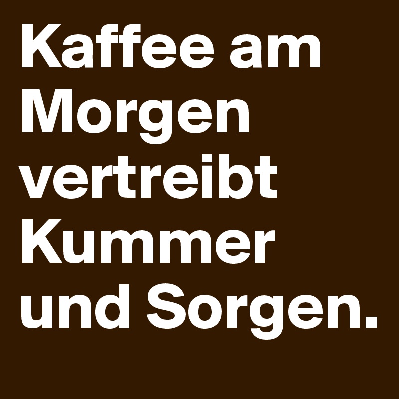 Kaffee am Morgen vertreibt Kummer und Sorgen. - Post by arizona8 on ...