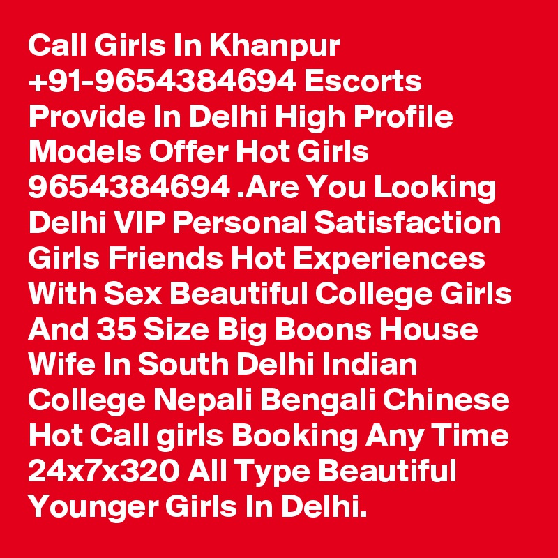 Call Girls In Khanpur +91-9654384694 Escorts Provide In Delhi High Profile Models Offer Hot Girls 9654384694 .Are You Looking Delhi VIP Personal Satisfaction Girls Friends Hot Experiences With Sex Beautiful College Girls And 35 Size Big Boons House Wife In South Delhi Indian College Nepali Bengali Chinese Hot Call girls Booking Any Time 24x7x320 All Type Beautiful Younger Girls In Delhi.