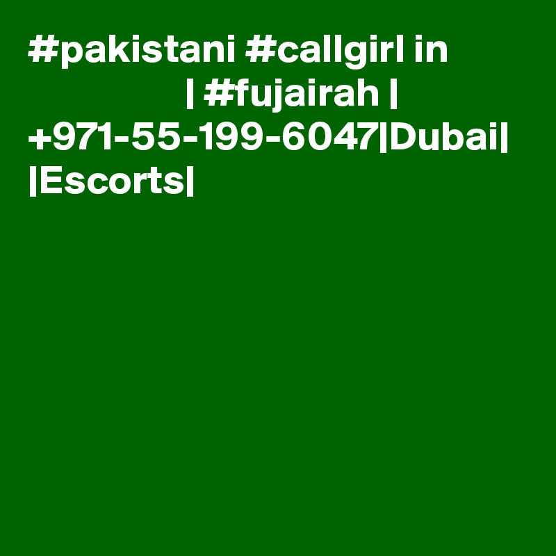 #pakistani #callgirl in                            | #fujairah |  +971-55-199-6047|Dubai| |Escorts|