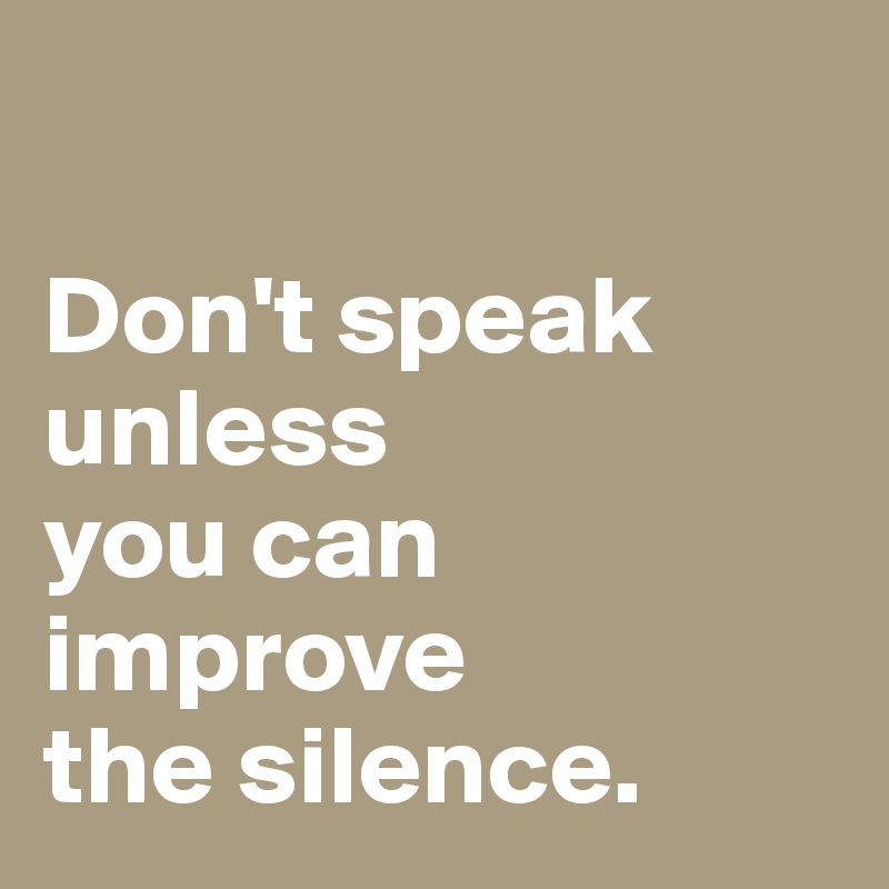 

Don't speak unless
you can improve
the silence.