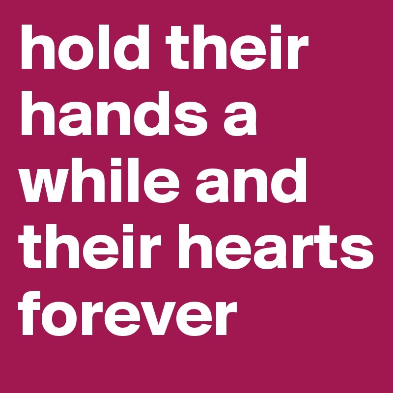 hold their hands a while and their hearts forever