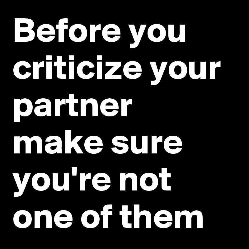 Before you criticize your partner make sure you're not one of them