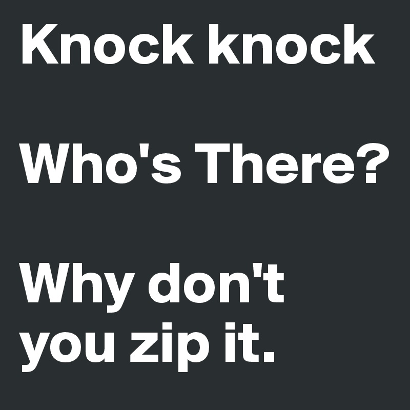 Knock knock

Who's There?

Why don't you zip it.