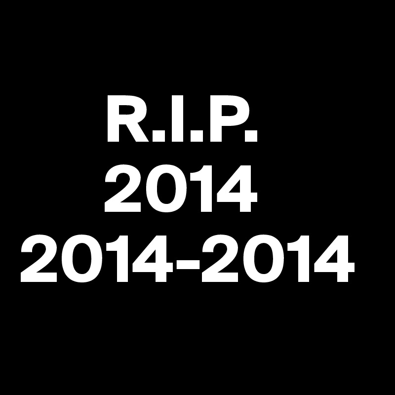       
      R.I.P.
      2014
2014-2014
