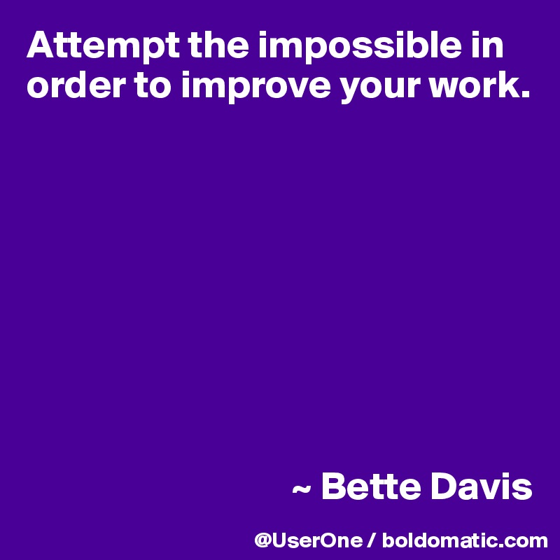 Attempt the impossible in order to improve your work.









                                 ~ Bette Davis