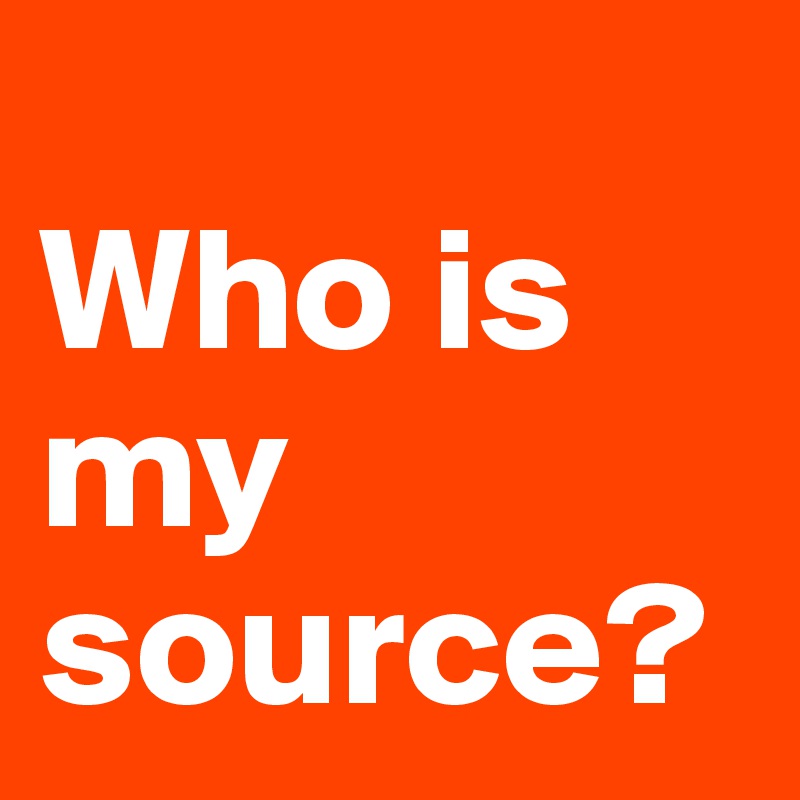 
Who is my source? 