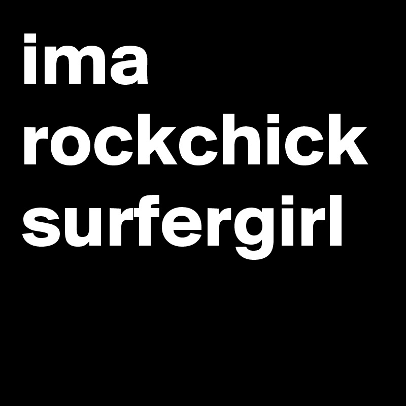 ima rockchick
surfergirl