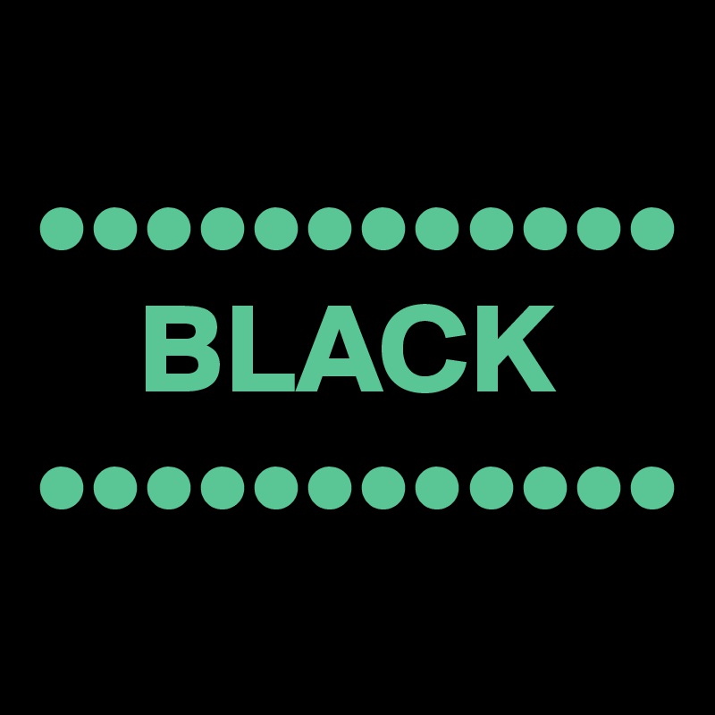 
••••••••••••
    BLACK
••••••••••••