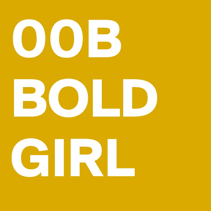 00B
BOLD
GIRL