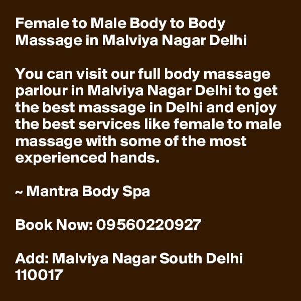 Female to Male Body to Body Massage in Malviya Nagar Delhi

You can visit our full body massage parlour in Malviya Nagar Delhi to get the best massage in Delhi and enjoy the best services like female to male massage with some of the most experienced hands.

~ Mantra Body Spa

Book Now: 09560220927

Add: Malviya Nagar South Delhi 110017