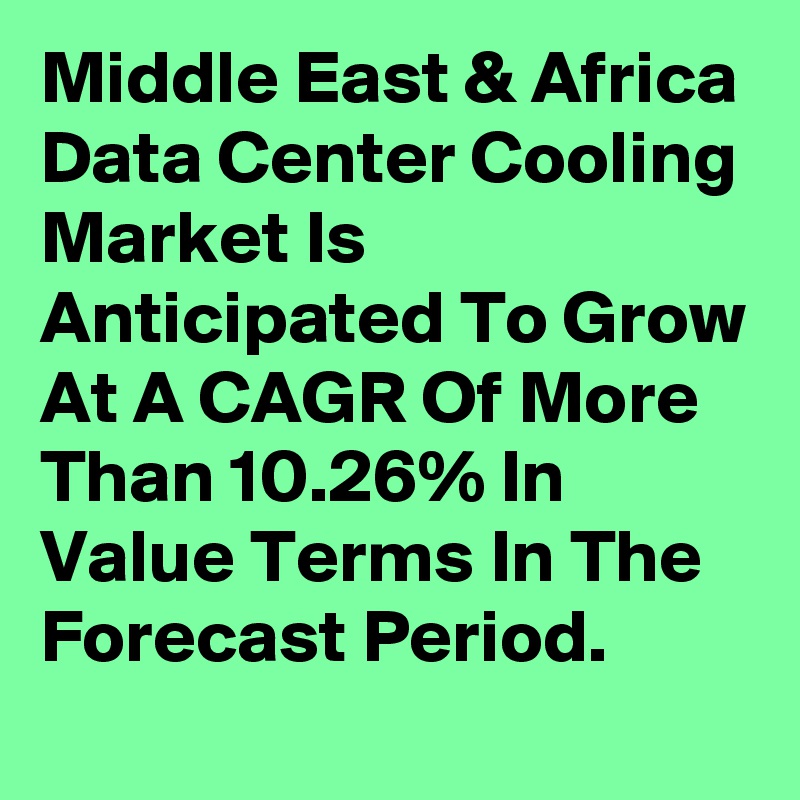Middle East & Africa Data Center Cooling Market Is Anticipated To Grow At A CAGR Of More Than 10.26% In Value Terms In The Forecast Period.