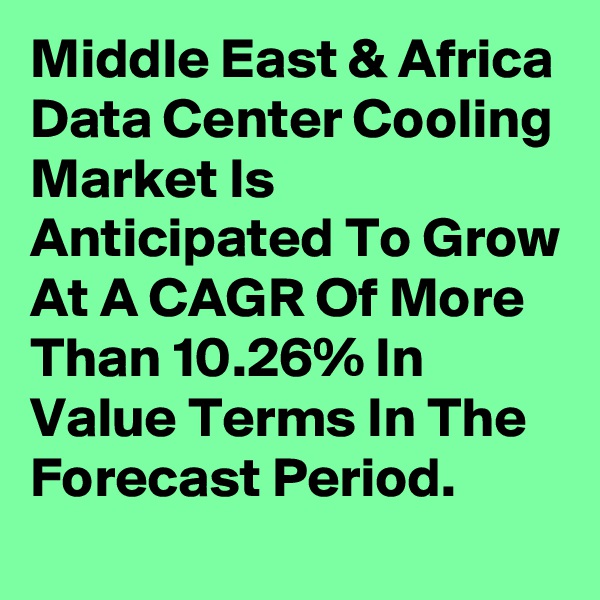 Middle East & Africa Data Center Cooling Market Is Anticipated To Grow At A CAGR Of More Than 10.26% In Value Terms In The Forecast Period.