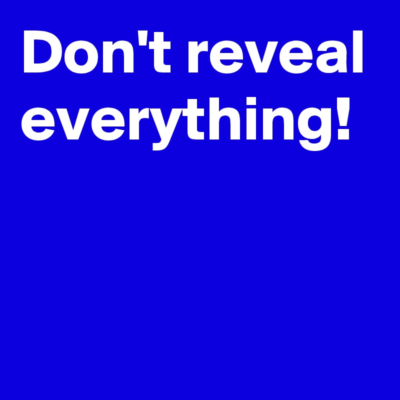 Don't reveal everything!


