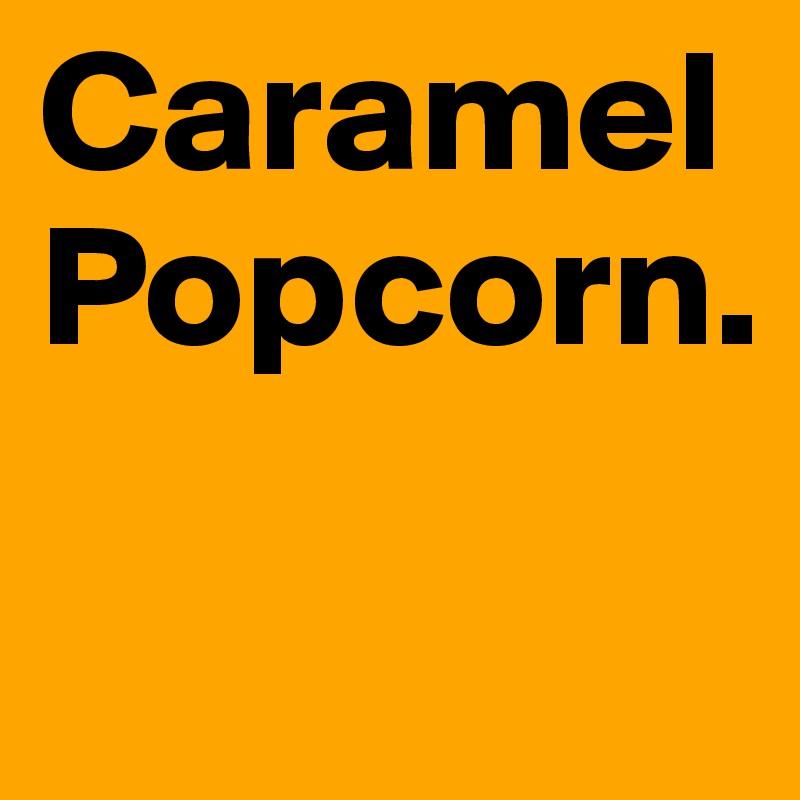 Caramel
Popcorn.

