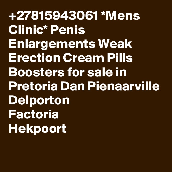 +27815943061 *Mens Clinic* Penis Enlargements Weak Erection Cream Pills Boosters for sale in Pretoria Dan Pienaarville
Delporton
Factoria
Hekpoort
