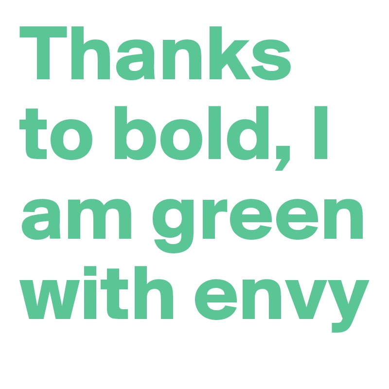 Thanks to bold, I am green with envy