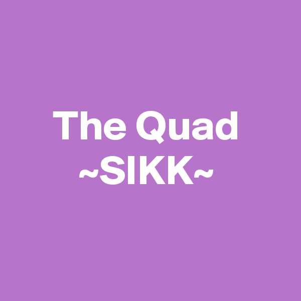 

The Quad
~SIKK~

