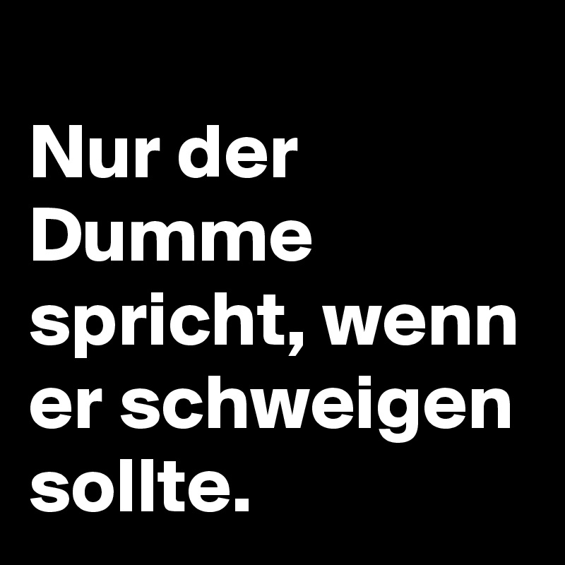 Nur Der Dumme Spricht Wenn Er Schweigen Sollte Post By Bg R On Boldomatic