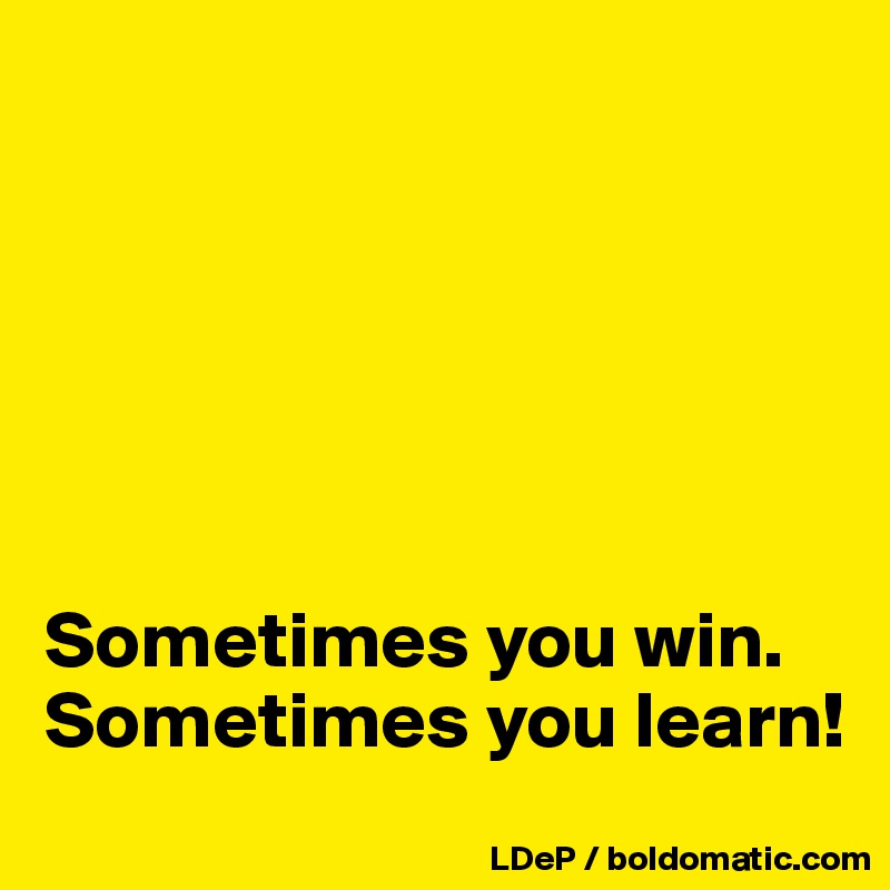 






Sometimes you win. Sometimes you learn!