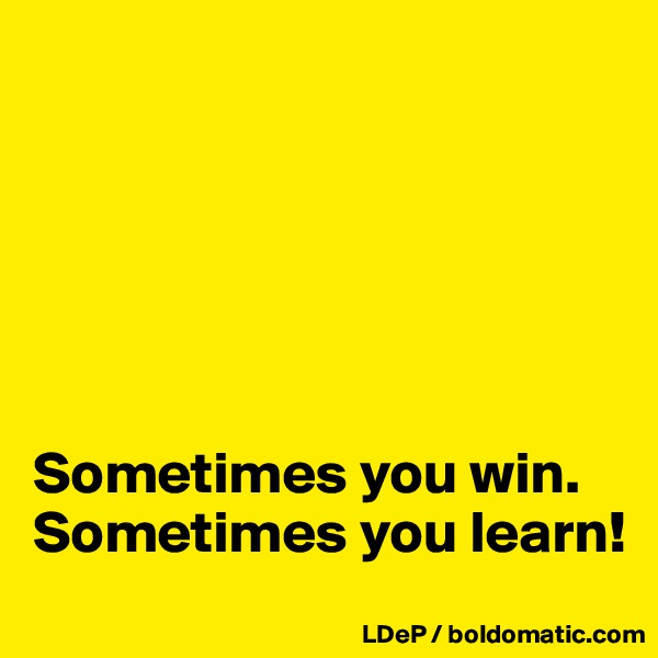 






Sometimes you win. Sometimes you learn!