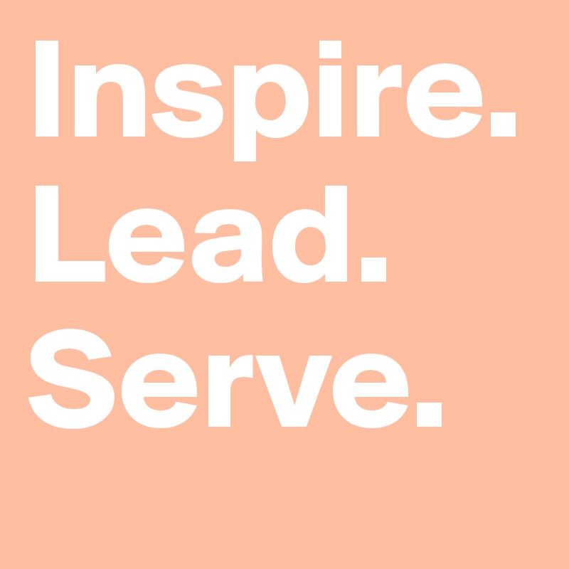 Inspire.
Lead.
Serve.