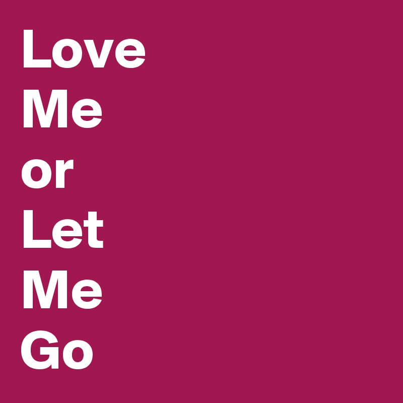 Love
Me
or
Let
Me
Go