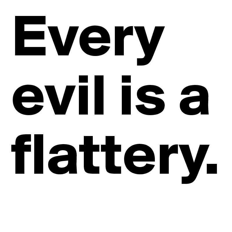 Every evil is a flattery.