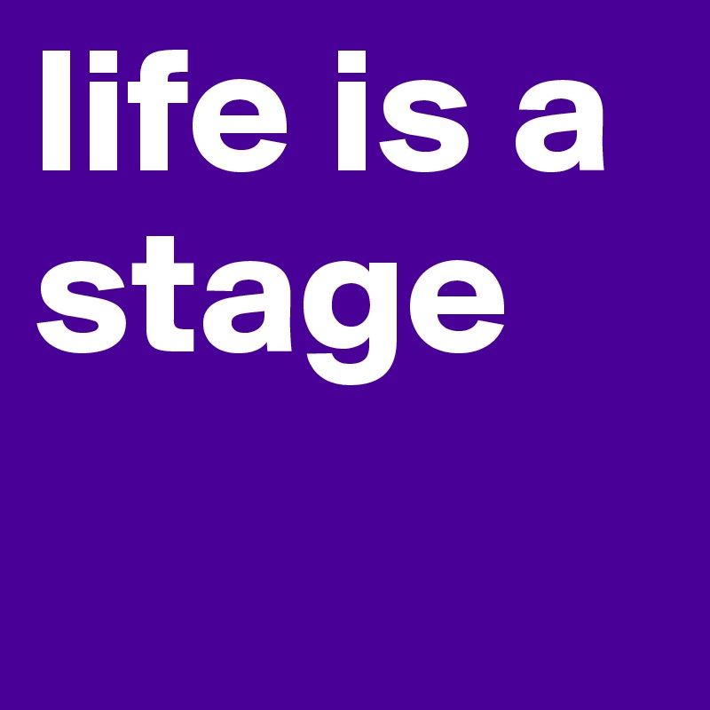 life is a stage