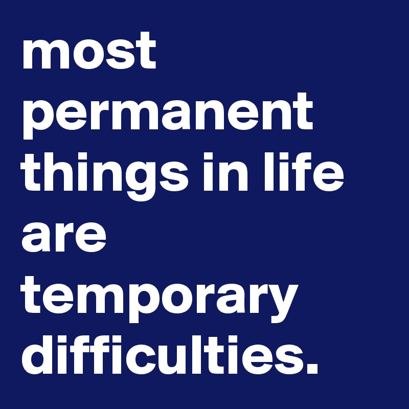 most-permanent-things-in-life-are-temporary-difficulties-post-by