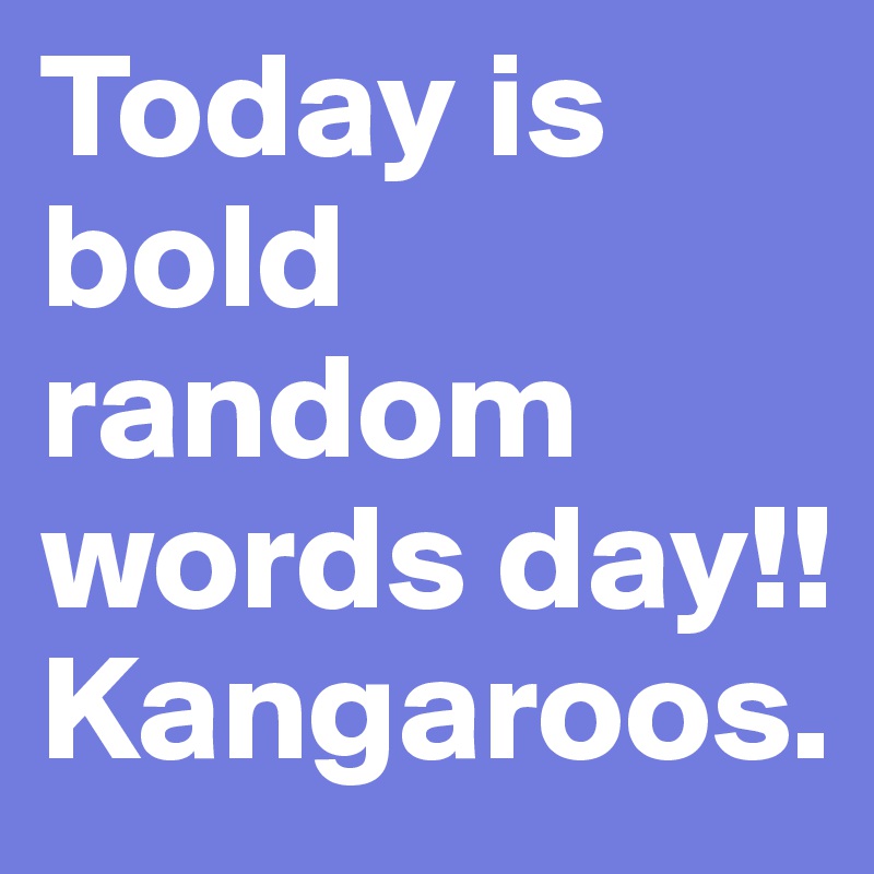 Today is bold random words day!! Kangaroos.