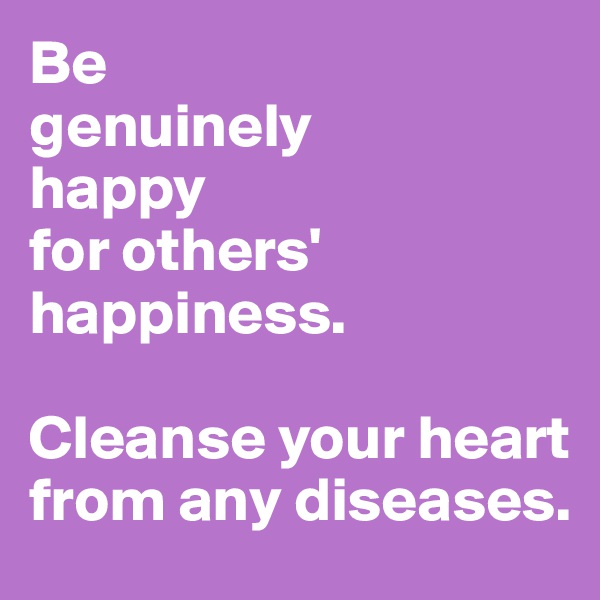 Be 
genuinely 
happy 
for others' 
happiness.

Cleanse your heart from any diseases.
