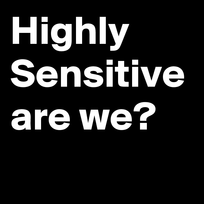 Highly 
Sensitive are we? 