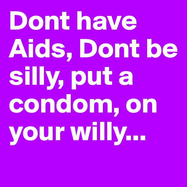 Dont have Aids, Dont be silly, put a condom, on your willy...
