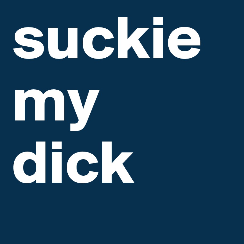suckie my dick