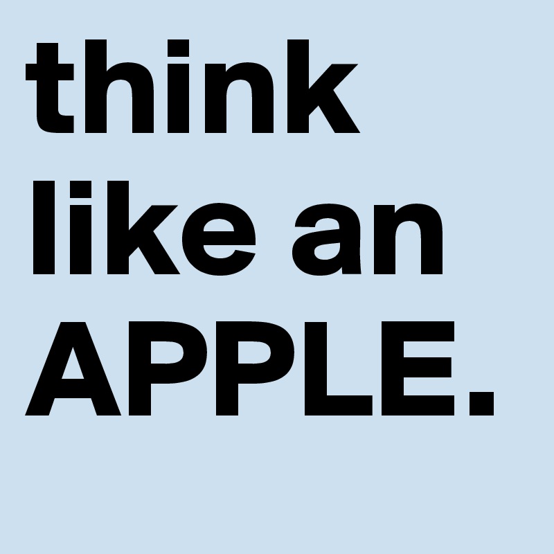 think like an APPLE. 