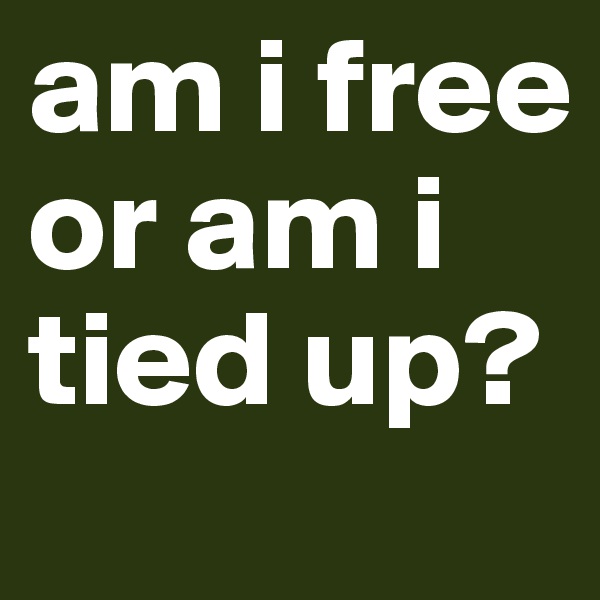 am i free or am i tied up?