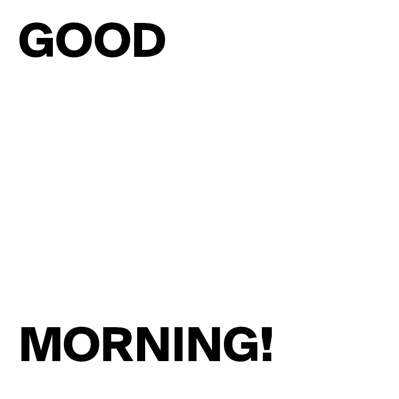 GOOD





MORNING!
