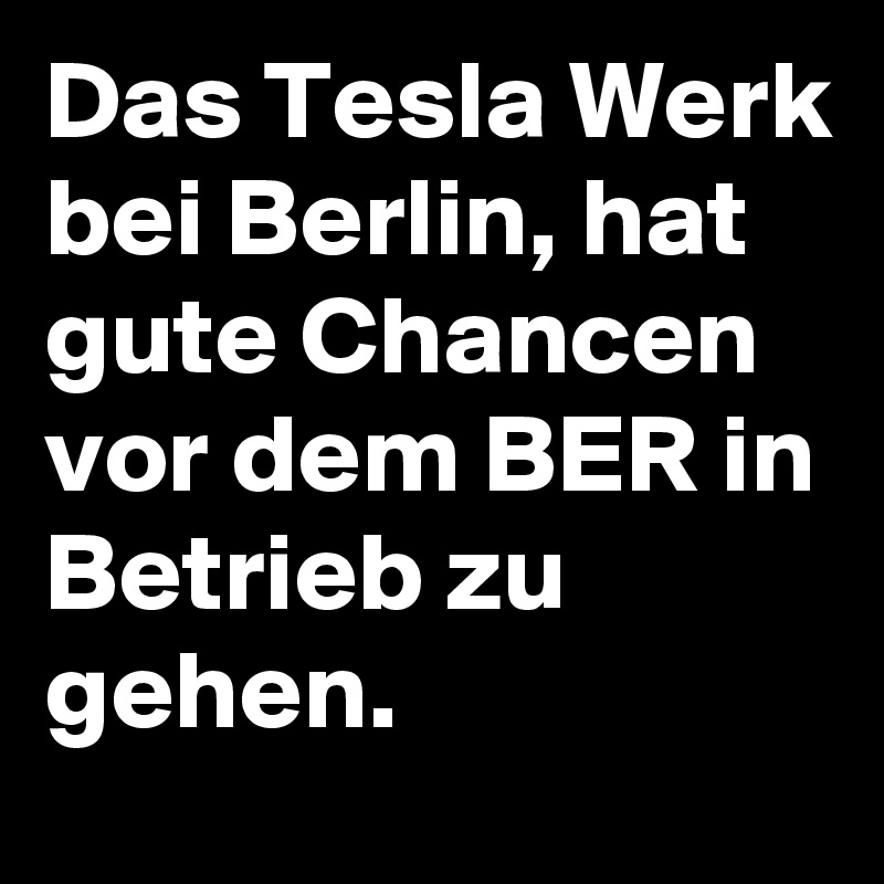 Das Tesla Werk bei Berlin, hat gute Chancen vor dem BER in Betrieb zu gehen.