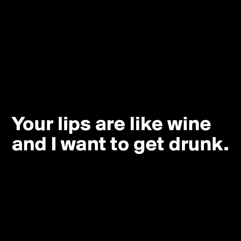 ARCHIVED — Your lips are like wine, and i want to get drunk.